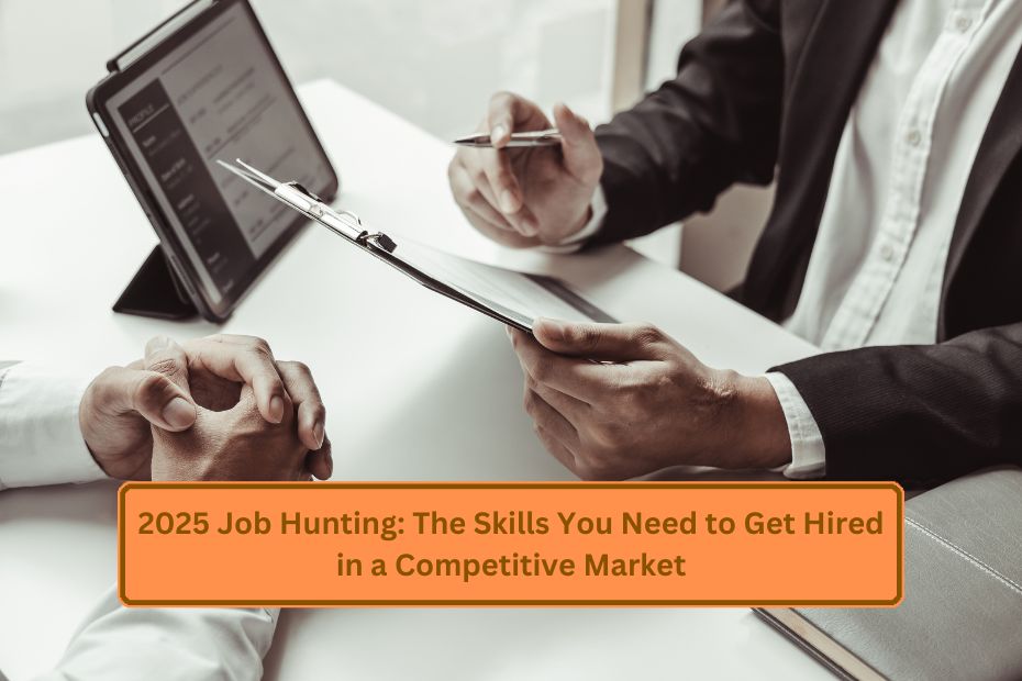 2025 Job Hunting: The Skills You Need to Get Hired in a Competitive Market