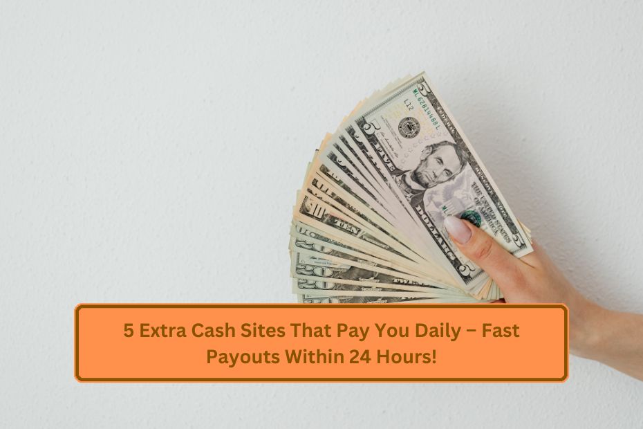 5 Extra Cash Sites That Pay You Daily – Fast Payouts Within 24 Hours!