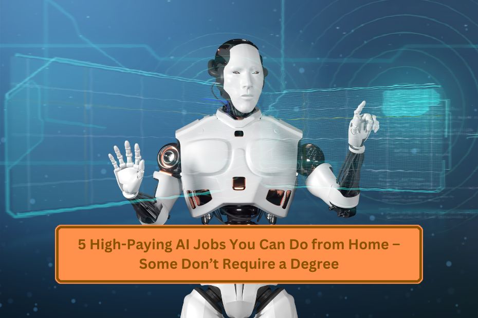 5 High-Paying AI Jobs You Can Do from Home – Some Don’t Require a Degree