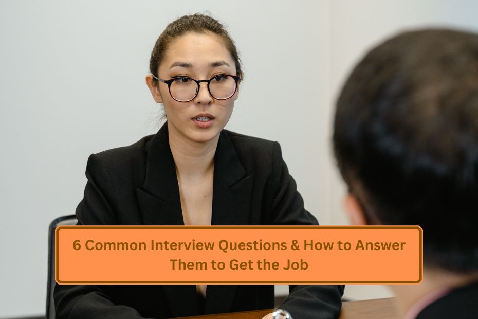 6 Common Interview Questions & How to Answer Them to Get the Job