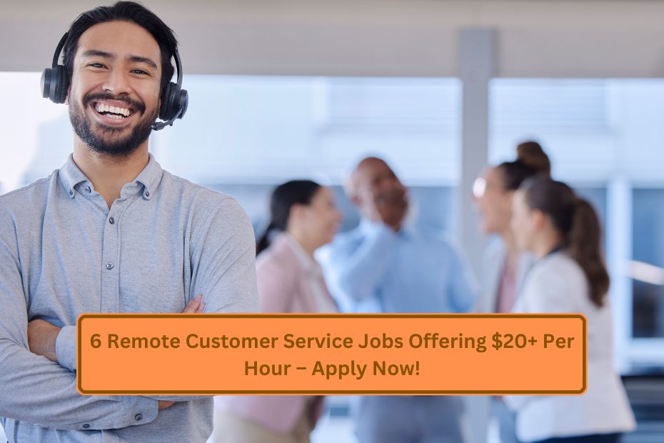 6 Remote Customer Service Jobs Offering $20+ Per Hour – Apply Now!