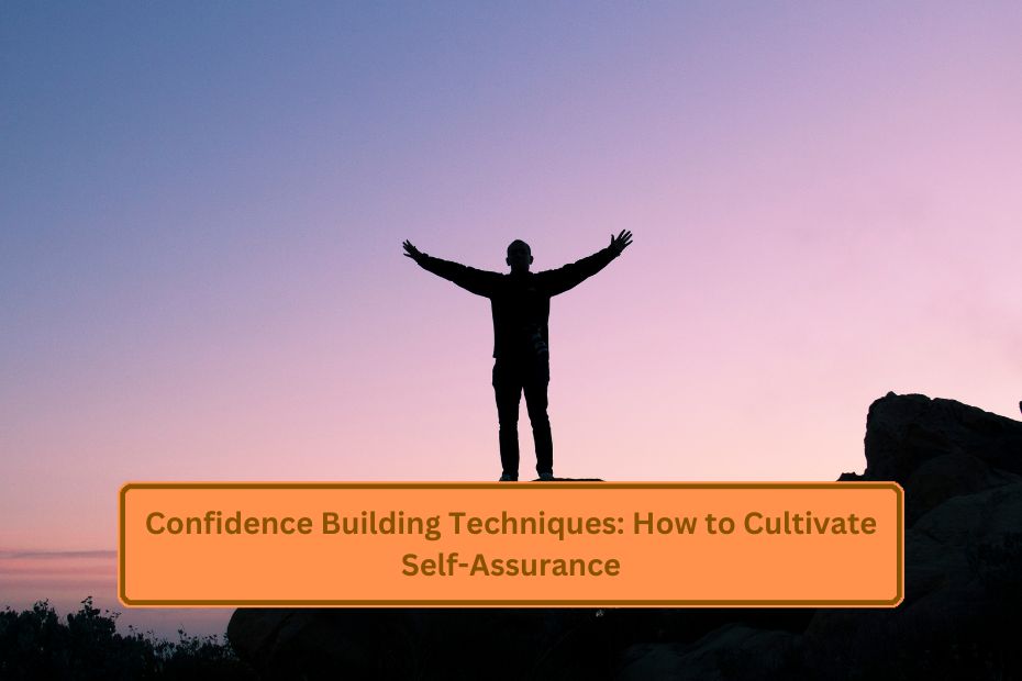 Confidence Building Techniques: How to Cultivate Self-Assurance