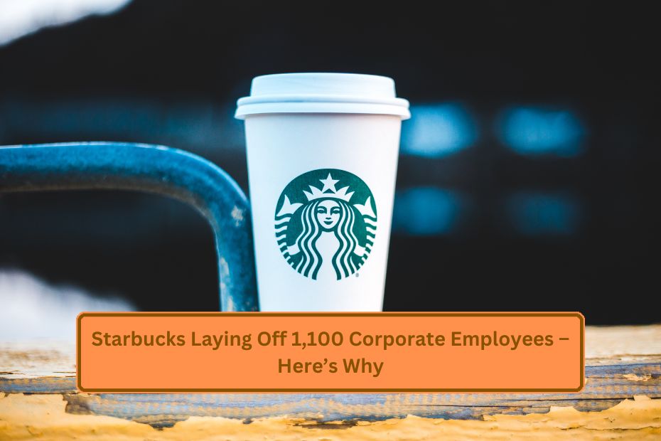 Starbucks Laying Off 1,100 Corporate Employees – Here’s Why