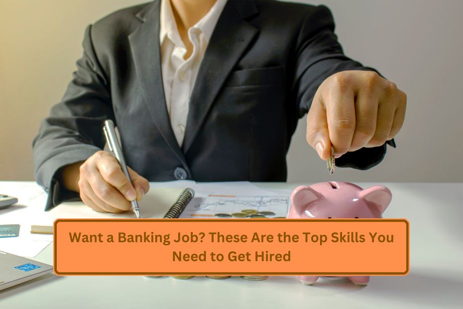 Want a Banking Job? These Are the Top Skills You Need to Get Hired